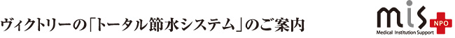 ヴィクトリーの「トータル節水システム」のご案内 | mis